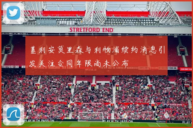 基利安莫里森与利物浦续约消息引发关注合同年限尚未公布