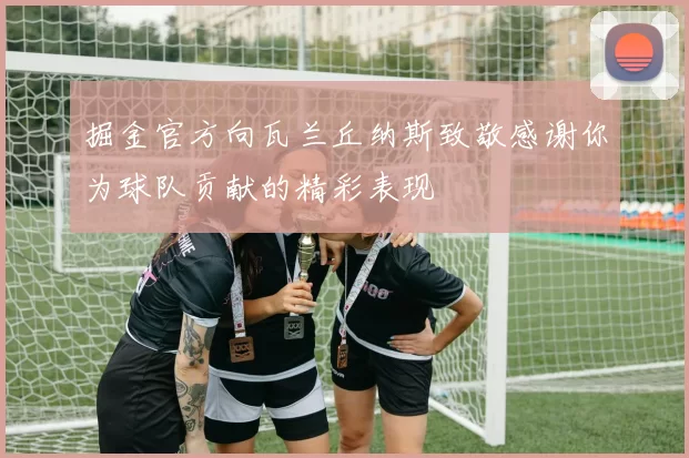 掘金官方向瓦兰丘纳斯致敬感谢你为球队贡献的精彩表现