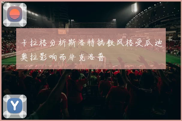 卡拉格分析斯洛特执教风格受瓜迪奥拉影响而非克洛普