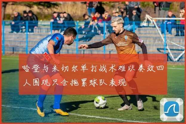 哈登与米切尔单打战术难以奏效四人围观只会拖累球队表现