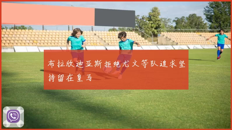 布拉欣迪亚斯拒绝尤文等队追求坚持留在皇马