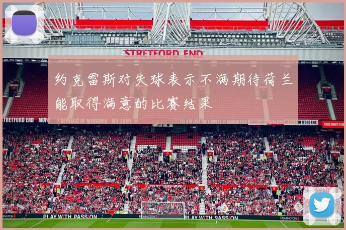 约克雷斯对失球表示不满期待荷兰能取得满意的比赛结果