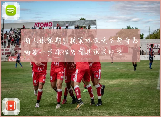 湖人休赛期引援策略深受东契奇影响每一步操作皆有其诉求印记