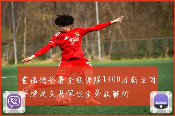 霍福德签署全额保障1400万新合同并增设交易保证金条款解析