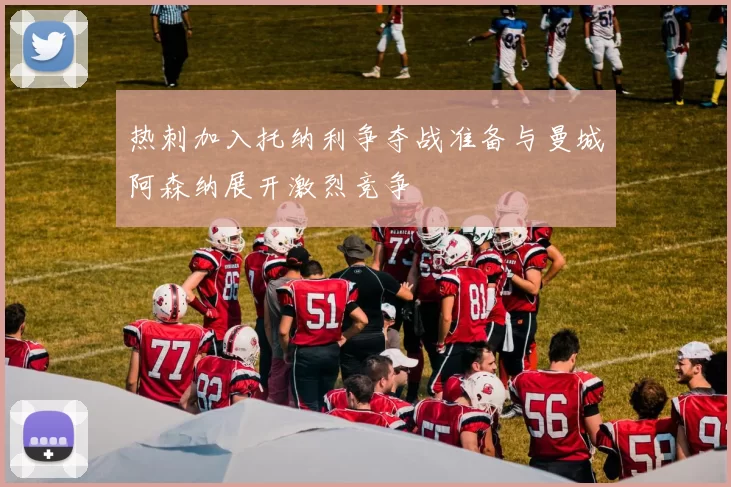 热刺加入托纳利争夺战准备与曼城阿森纳展开激烈竞争